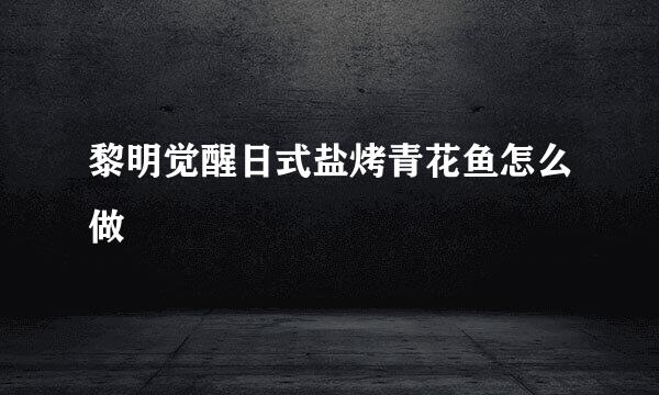 黎明觉醒日式盐烤青花鱼怎么做