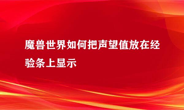 魔兽世界如何把声望值放在经验条上显示