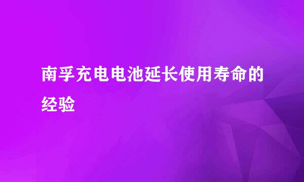 南孚充电电池延长使用寿命的经验
