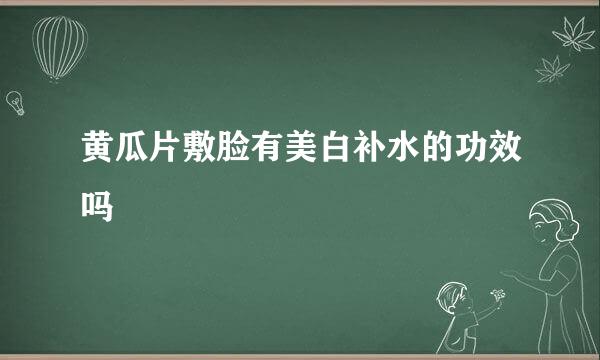 黄瓜片敷脸有美白补水的功效吗