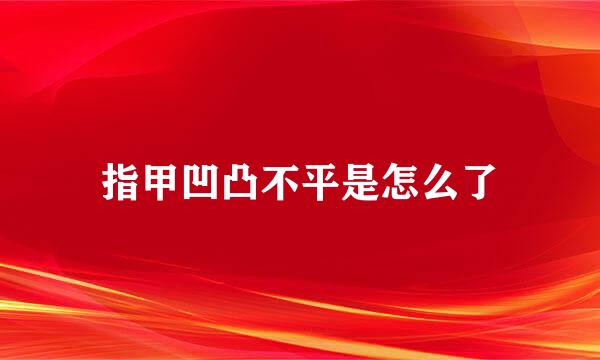 指甲凹凸不平是怎么了