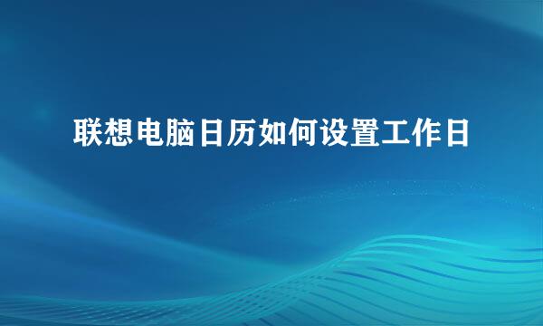 联想电脑日历如何设置工作日