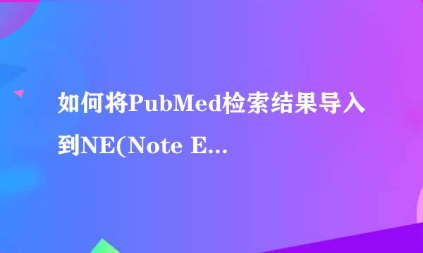 如何将PubMed检索结果导入到NE(Note Express）