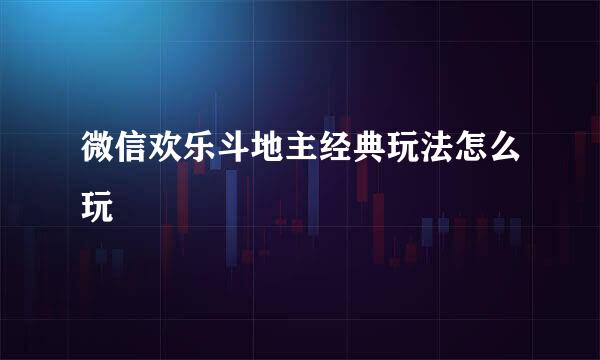 微信欢乐斗地主经典玩法怎么玩