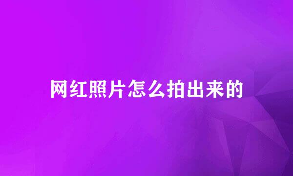 网红照片怎么拍出来的