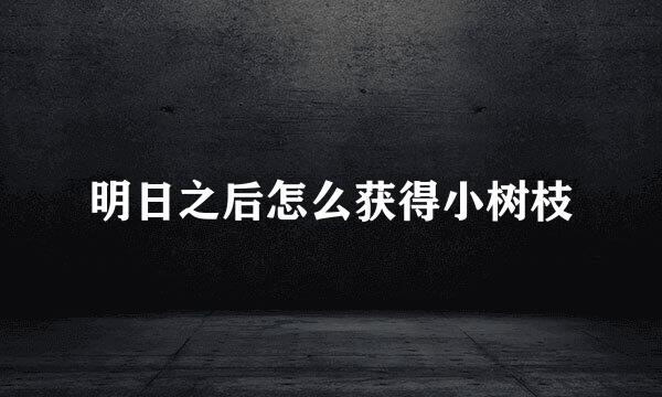 明日之后怎么获得小树枝