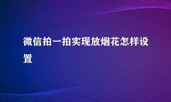 微信拍一拍实现放烟花怎样设置