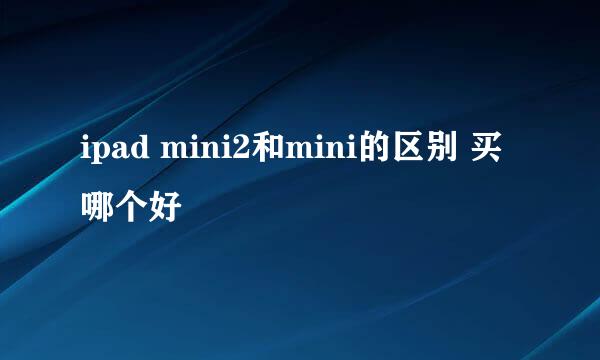 ipad mini2和mini的区别 买哪个好