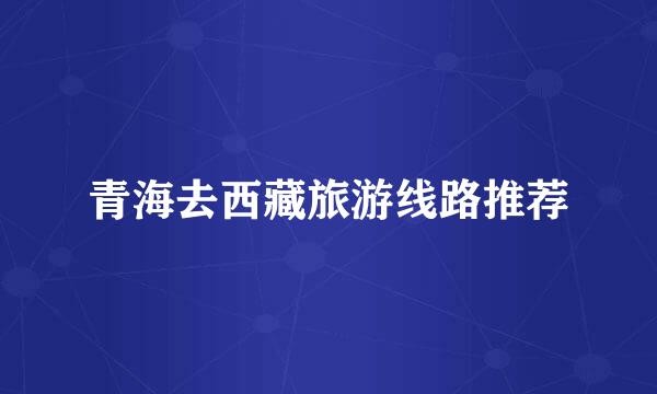 青海去西藏旅游线路推荐