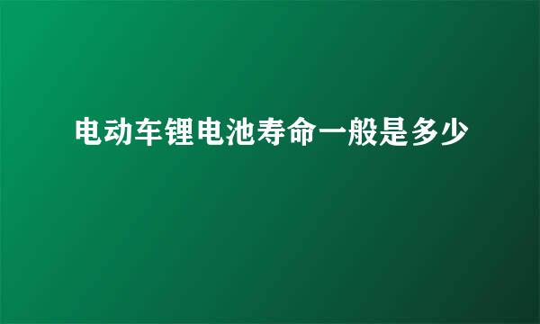 电动车锂电池寿命一般是多少