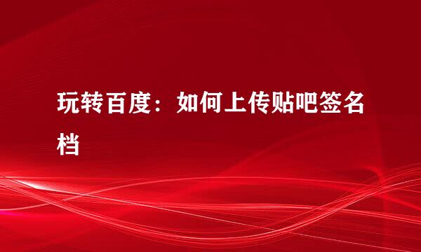 玩转百度：如何上传贴吧签名档