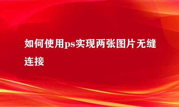 如何使用ps实现两张图片无缝连接