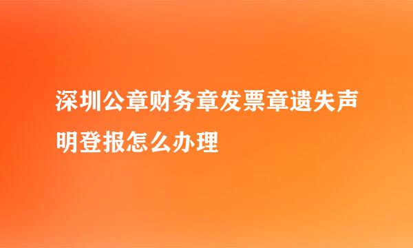 深圳公章财务章发票章遗失声明登报怎么办理