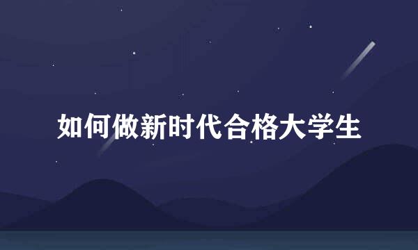 如何做新时代合格大学生