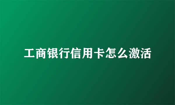 工商银行信用卡怎么激活