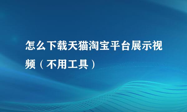 怎么下载天猫淘宝平台展示视频（不用工具）