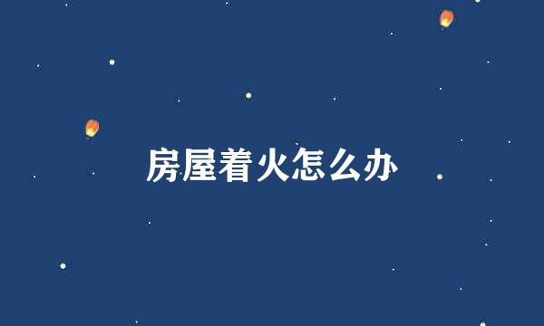 房屋着火怎么办