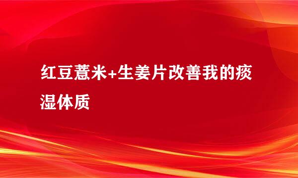 红豆薏米+生姜片改善我的痰湿体质