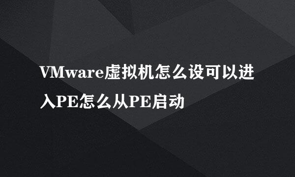 VMware虚拟机怎么设可以进入PE怎么从PE启动