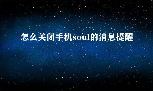 怎么关闭手机soul的消息提醒