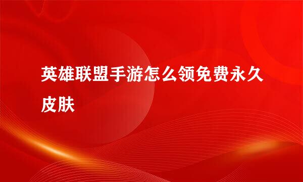 英雄联盟手游怎么领免费永久皮肤