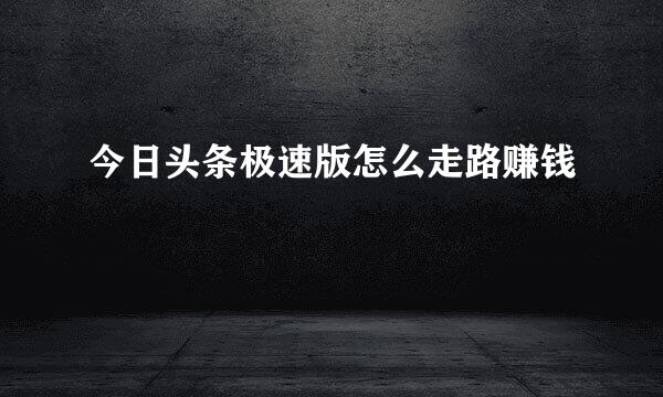 今日头条极速版怎么走路赚钱