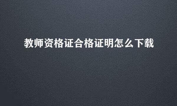 教师资格证合格证明怎么下载