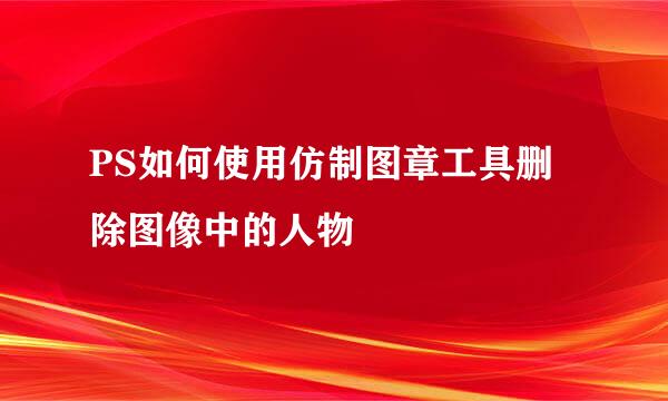 PS如何使用仿制图章工具删除图像中的人物