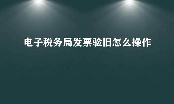 电子税务局发票验旧怎么操作