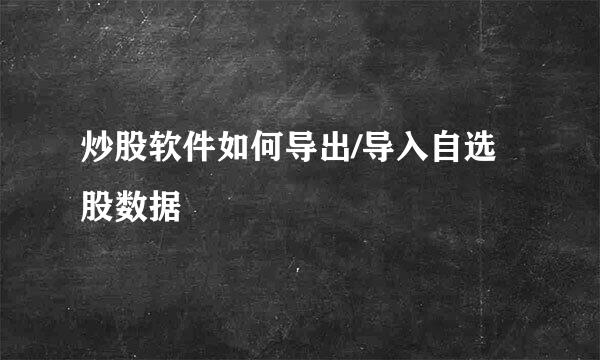 炒股软件如何导出/导入自选股数据