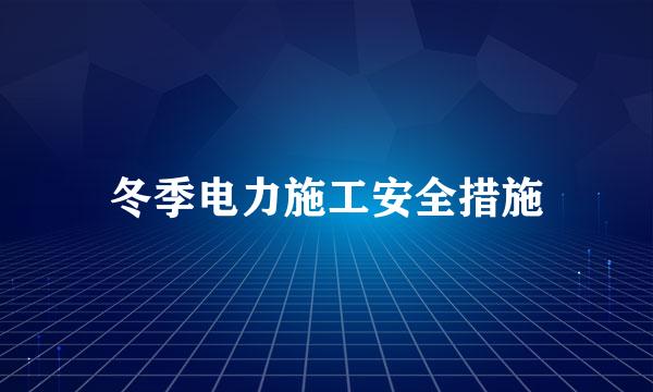冬季电力施工安全措施