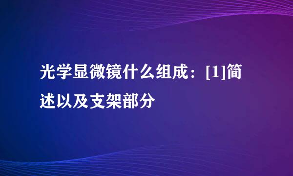 光学显微镜什么组成：[1]简述以及支架部分