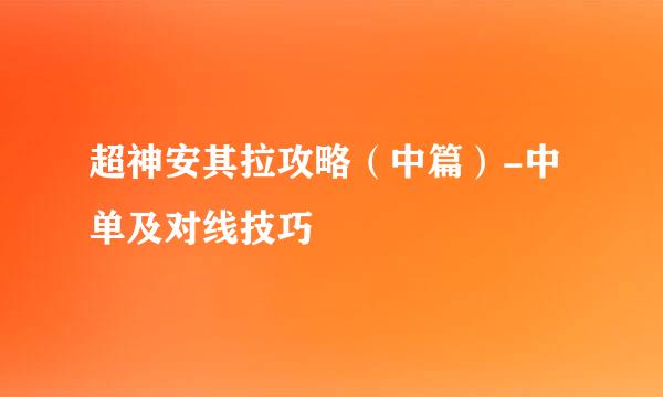 超神安其拉攻略（中篇）-中单及对线技巧