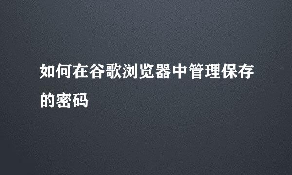 如何在谷歌浏览器中管理保存的密码