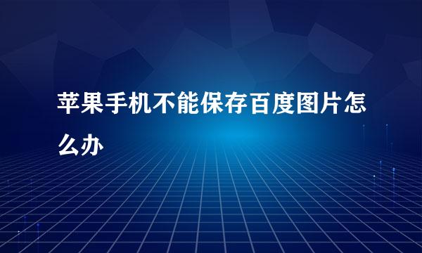 苹果手机不能保存百度图片怎么办