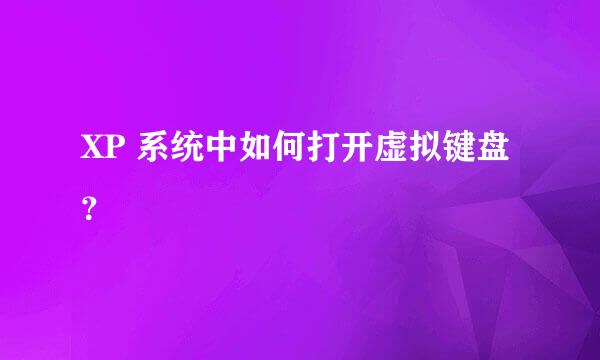 XP 系统中如何打开虚拟键盘？