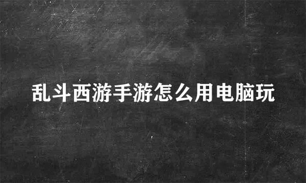 乱斗西游手游怎么用电脑玩