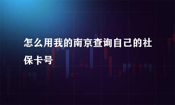 怎么用我的南京查询自己的社保卡号