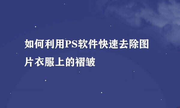如何利用PS软件快速去除图片衣服上的褶皱