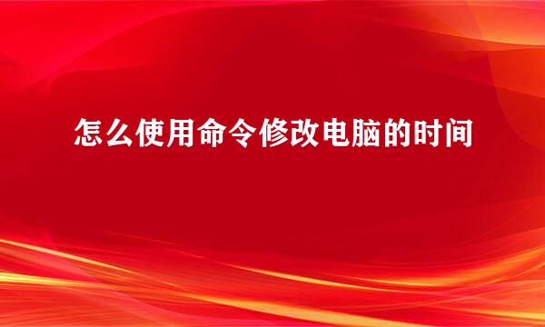 怎么使用命令修改电脑的时间