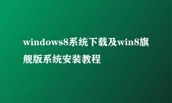 windows8系统下载及win8旗舰版系统安装教程