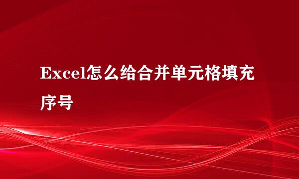 Excel怎么给合并单元格填充序号