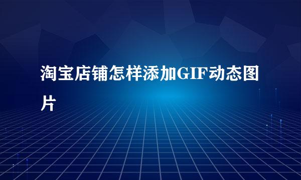 淘宝店铺怎样添加GIF动态图片