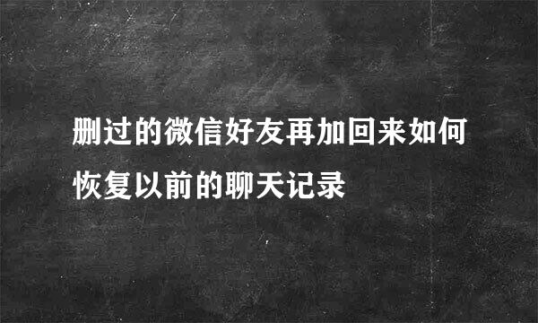 删过的微信好友再加回来如何恢复以前的聊天记录