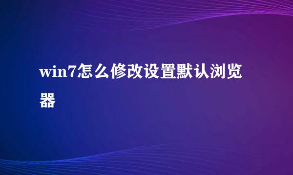 win7怎么修改设置默认浏览器