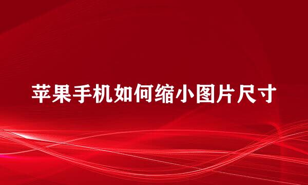 苹果手机如何缩小图片尺寸