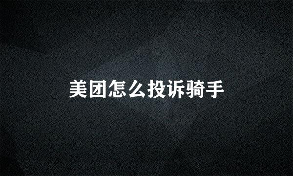 美团怎么投诉骑手