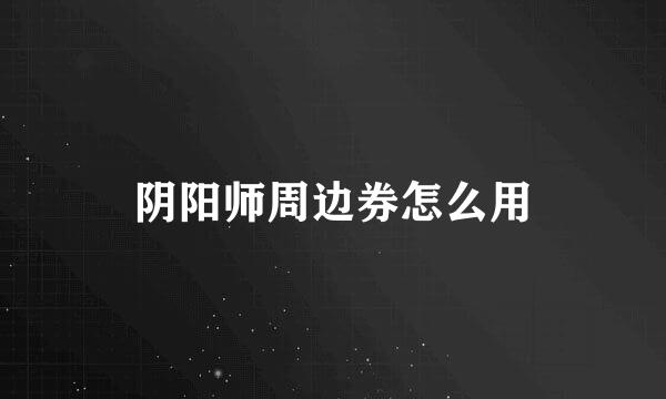 阴阳师周边券怎么用