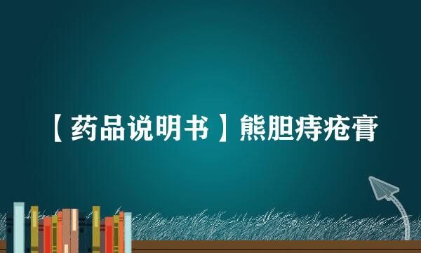 【药品说明书】熊胆痔疮膏