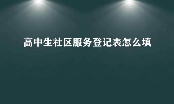 高中生社区服务登记表怎么填